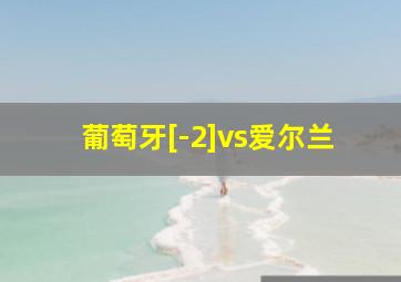 葡萄牙[-2]vs爱尔兰